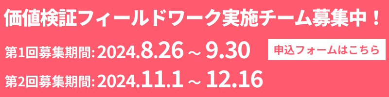 価値検証フィールドワーク実施チーム募集中！第1回募集期間:2024.8.26〜9.30 第2回募集期間:2024.11.1〜12.16 申込フォームはこちら